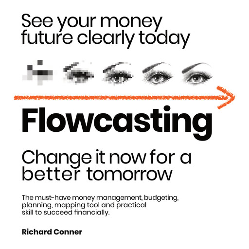 Flowcasting • See Your Money Future Clearly Today • Change It Now for a Better Tomorrow, Richard Conner