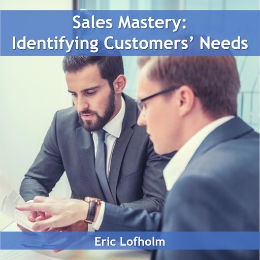 Sales Mastery: Identifying Customers' Needs, Eric Lofholm