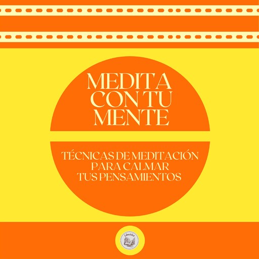 Medita con tu Mente: Técnica de meditación para calmar tus pensamientos, LIBROTEKA