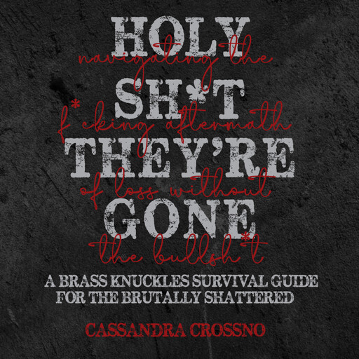 HOLY SH*T, THEY’RE GONE: Navigating the F*cking Aftermath of Loss Without the Bullsh*t, Cassandra Crossno
