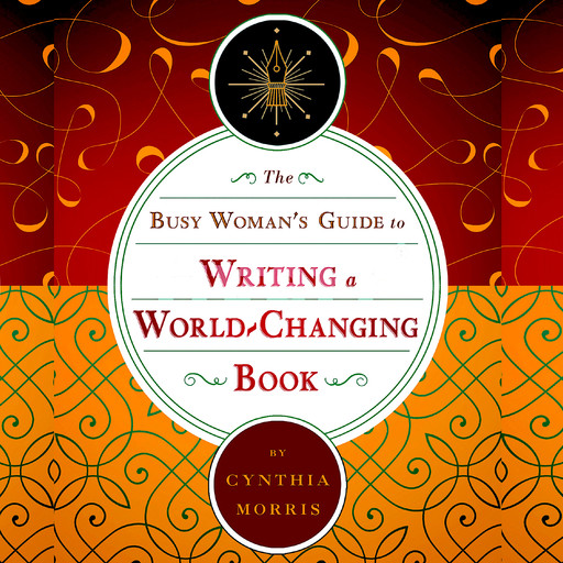 The Busy Woman's Guide to Writing a World-Changing Book, Cynthia Morris