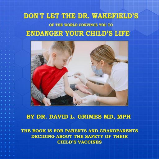 DON'T LET THE DR. WAKEFIELD’S OF THE WORLD CONVINCE YOU TO ENDANGER YOUR CHILD’S LIFE, David Grimes