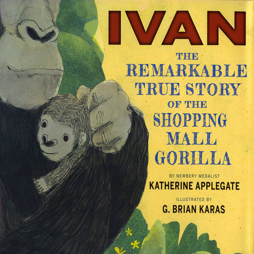 Ivan: The Remarkable True Story of the Shopping Mall Gorilla, Katherine Applegate