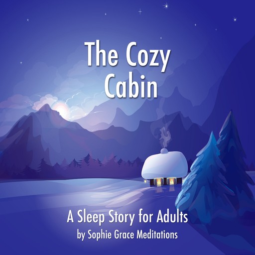The Cozy Cabin. A Sleep Story for Adults, Sophie Grace Meditations