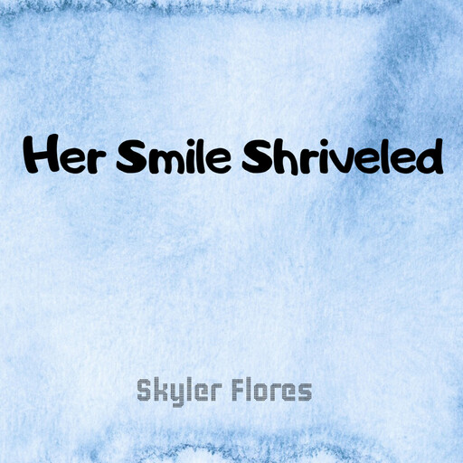 Her Smile Shriveled, SKYLER FLORES