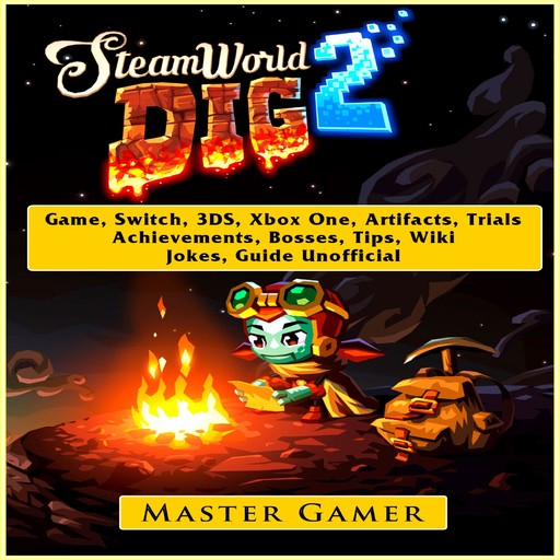 Steamworld Dig 2 Game, Switch, 3DS, Xbox One, Artifacts, Trials, Achievements, Bosses, Tips, Wiki, Jokes, Guide Unofficial, Master Gamer