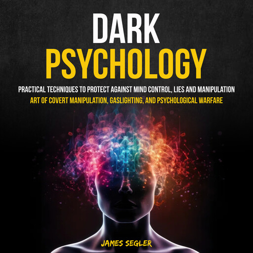 Dark Psychology: Practical Techniques to Protect Against Mind Control, Lies and Manipulation (Art of Covert Manipulation, Gaslighting, and Psychological Warfare), James Segler