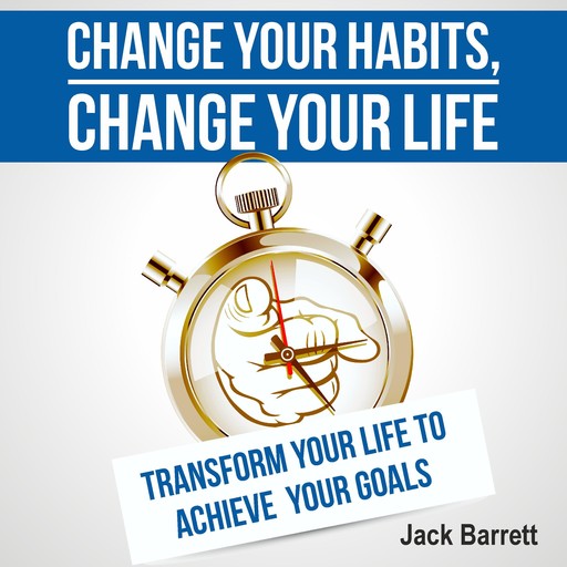 Change Your Habits, Change Your Life, Jack Barrett
