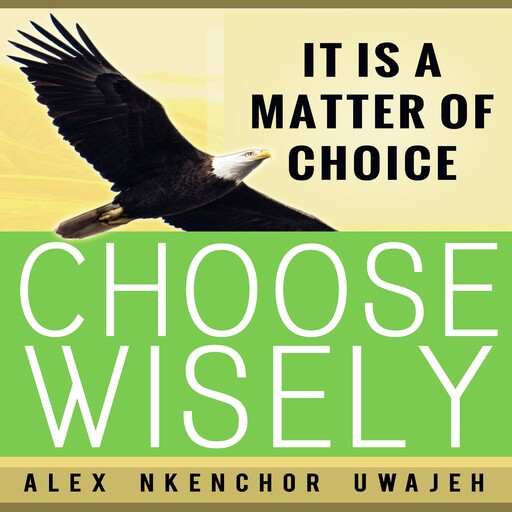 It is a Matter of Choice: Choose Wisely, Alex Nkenchor Uwajeh