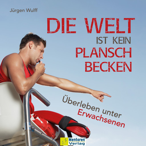 Die Welt ist kein Planschbecken - Überleben unter Erwachsenen (Ungekürzt), Jürgen Wulff