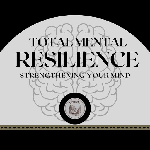 Total Mental Resilience: Strengthening Your Mind, LIBROTEKA