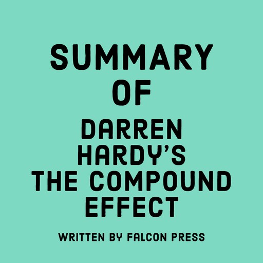 Summary of Darren Hardy’s The Compound Effect, Falcon Press