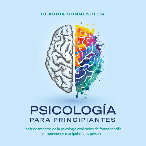 Psicología para principiantes: Los fundamentos de la psicología explicados de forma sencilla: comprender y manipular a las personas, Claudia Sonnenbeck