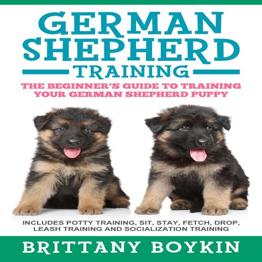 German Shepherd Training: The Beginner's Guide to Training Your German Shepherd Puppy, Brittany Boykin