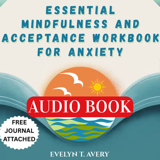ESSENTIAL MINDFULNESS AND ACCEPTANCE WORKBOOK FOR ANXIETY, Evelyn T. Avery