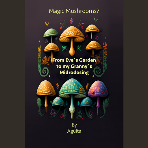 Magic Mushrooms? From Eve´s Garden to my Granny´s Microdosing, Angélica Sánchez