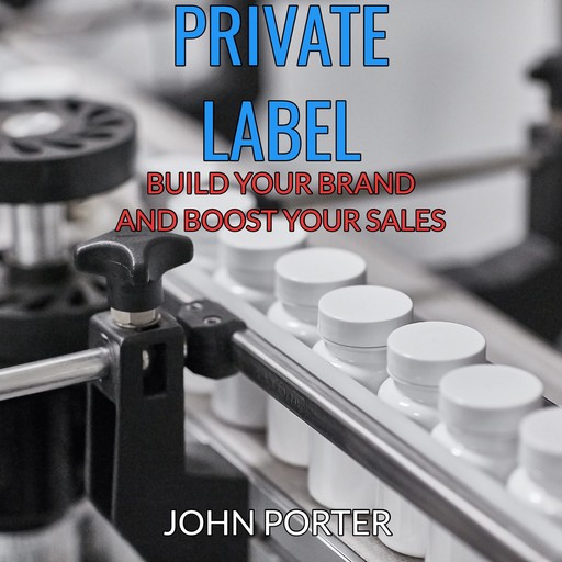 Private Label - Build your Brand and Boost your Sales -, John Porter