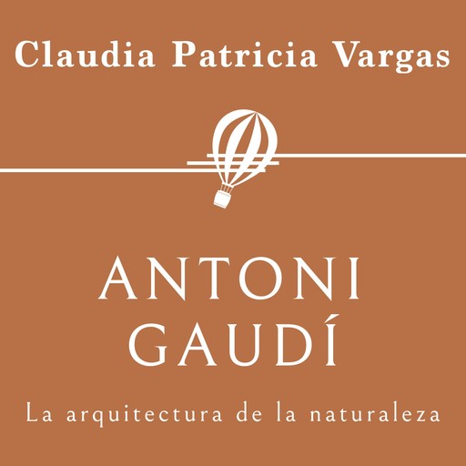 Antoni Gaudí. La arquitectura de la naturaleza, Claudia Vargas