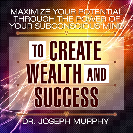 Maximize Your Potential Through the Power of Your Subconscious Mind to Create Wealth and Success, Joseph Murphy