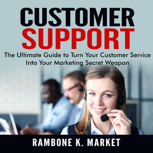 Customer Support: The Ultimate Guide to Turn Your Customer Service Into Your Marketing Secret Weapon, Rambone K. Market
