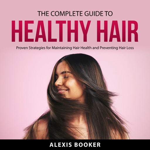 The Complete Guide To Healthy Hair, Alexis Booker