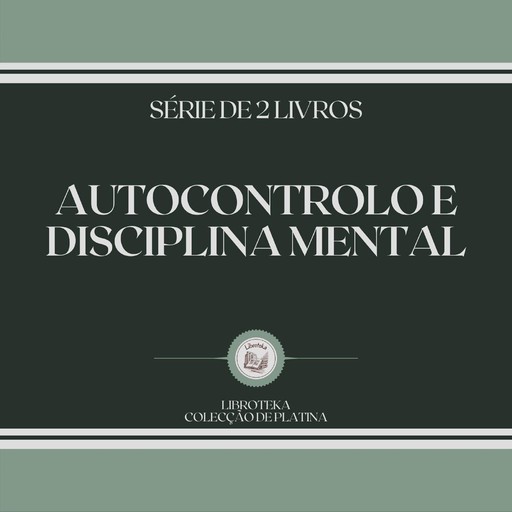 AUTOCONTROLO E DISCIPLINA MENTAL (SÉRIE DE 2 LIVROS), LIBROTEKA