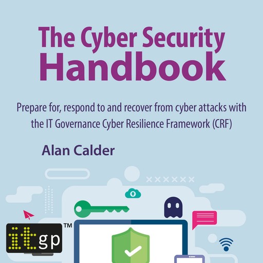 The Cyber Security Handbook – Prepare for, respond to and recover from cyber attacks, Alan Calder