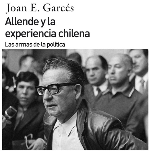 Allende y la experiencia chilena. Las armas de la política, Joan E. Garcés