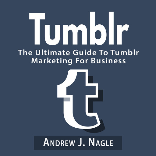 Tumblr: The Ultimate Guide To Tumblr Marketing For Business, Andrew J. Nagle