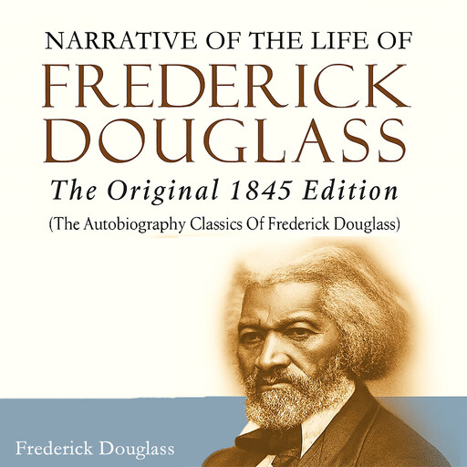 Narrative of the Life of Frederick Douglass: The Original 1845 Edition (The Autobiography Classics Of Frederick Douglass), Frederick Douglass