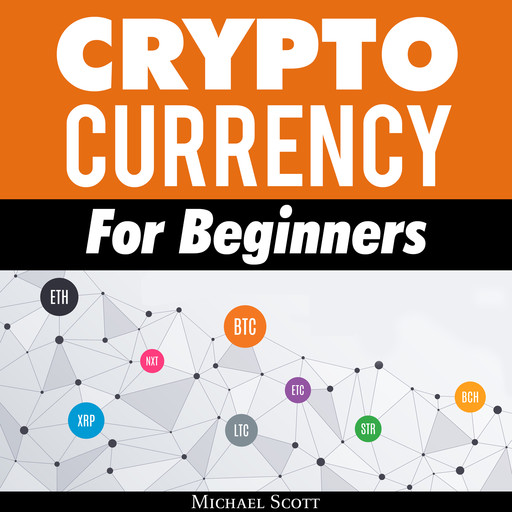 Cryptocurrency For Beginners: A Complete Guide To Understanding The Crypto Market From Bitcoin, Ethereum And Altcoins To Ico And Blockchain Technology, Michael Scott
