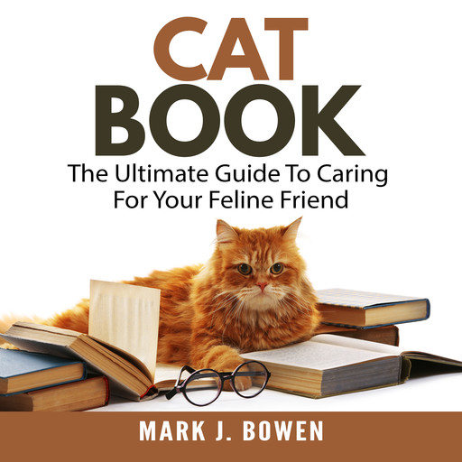 Cat Book: The Ultimate Guide To Caring For Your Feline Friend, Mark J. Bowen
