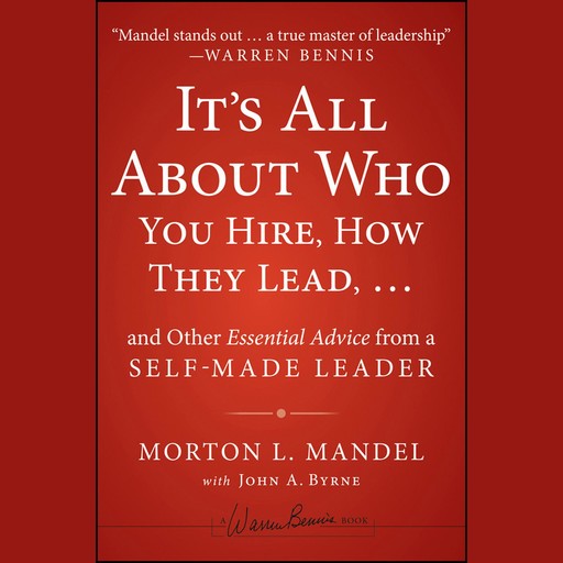 It's All About Who You Hire, How They Lead...and Other Essential Advice from a Self-Made Leader, John Byrne, Morton Mandel