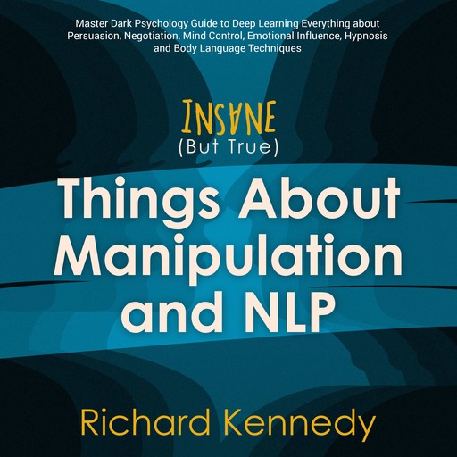 Insane (But True) Things About MANIPULATION and NLP : Master Dark Psychology Guide to Deep Learning Everything about Persuasion, Negotiation, Mind Control, Emotional Influence Hypnosis Body Language, Richard Kennedy