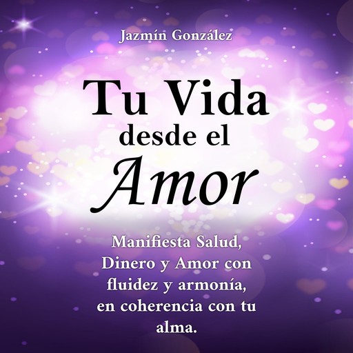Tu Vida desde el Amor (Libro para el despertar de la consciencia y la manifestación de los sueños del alma)., Jazmín González