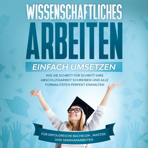 Wissenschaftliches Arbeiten einfach umsetzen: Wie Sie Schritt für Schritt Ihre Abschlussarbeit schreiben und alle Formalitäten perfekt einhalten - Für erfolgreiche Bachelor-, Master- und Seminararbeiten, Matthias Schreiber