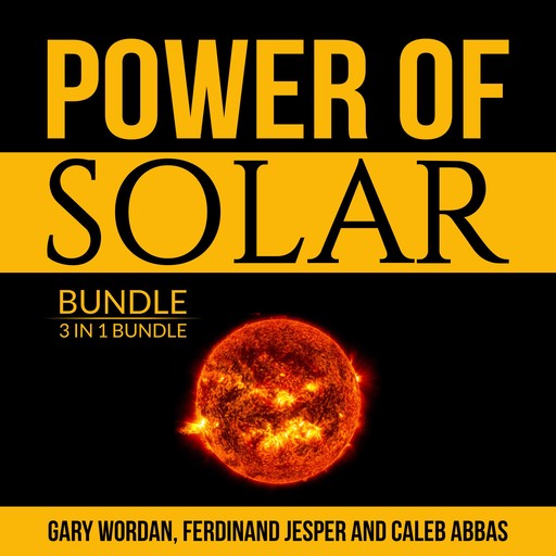 Power of Solar Bundle: 3 IN 1 Bundle, Solar Power, Solar Energy and Off Grid Solar, Gary Wordan, Ferdinand Jesper, and Caleb Abbas