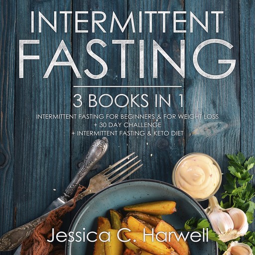 Intermittent Fasting: 3 Books in 1 - Intermittent Fasting for Beginners & Weight Loss + 30 Day Challenge + Intermittent Fasting & Keto Diet, Jessica C. Harwell