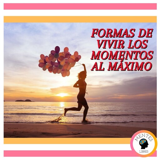 Formas De Vivir Los Momentos Al Máximo, MENTES LIBRES