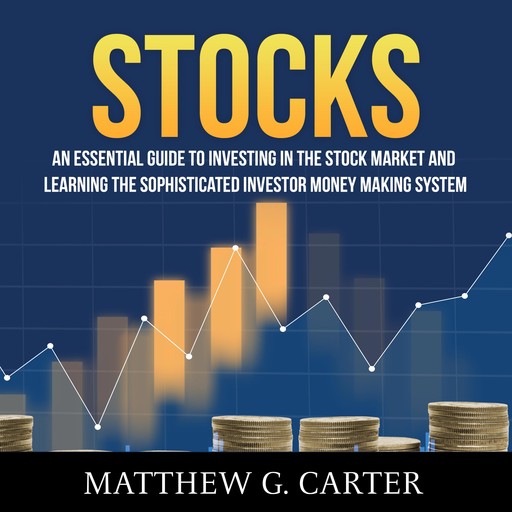 Stocks: An Essential Guide To Investing In The Stock Market And Learning The Sophisticated Investor Money Making System, Matthew G. Carter