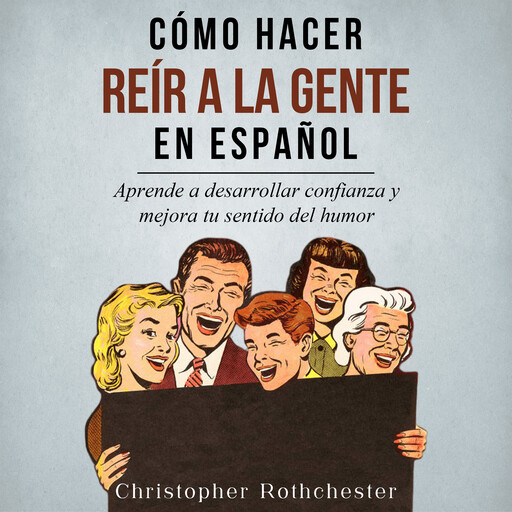 Cómo Hacer Reír a la Gente en español/ How to Make People Laugh in Spanish: Aprende a desarrollar confianza y mejora tu sentido del humor (Spanish Edition), Christopher Rothchester