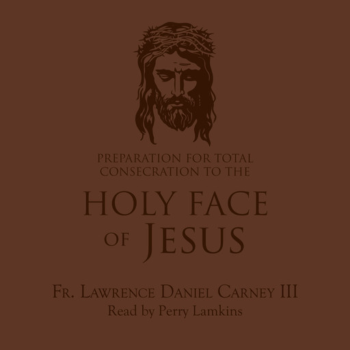 Preparation for Total Consecration to the Holy Face of Jesus, Father Lawrence Daniel Carney III
