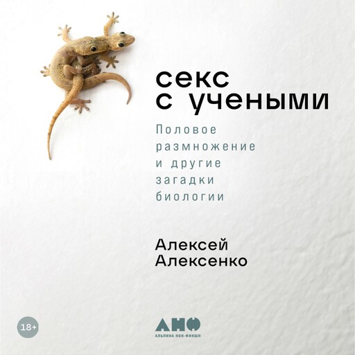 Секс с учеными: Половое размножение и другие загадки биологии, Алексей Алексеенко