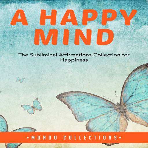 A Happy Mind: The Subliminal Affirmations Collection for Happiness, Mondo Collections
