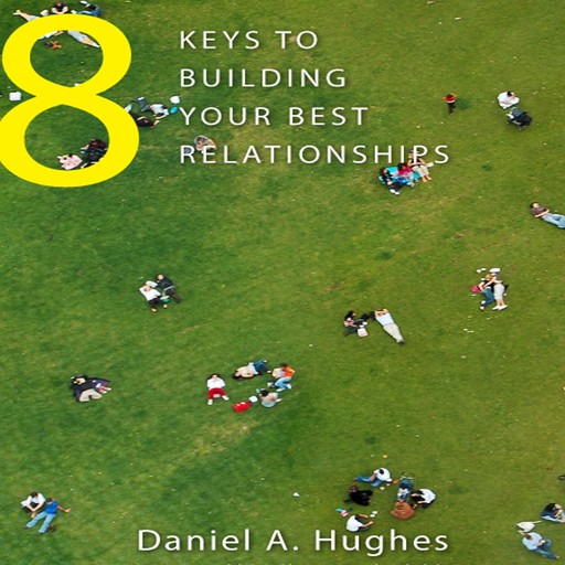 8 Keys to Building Your Best Relationships, Daniel Hughes