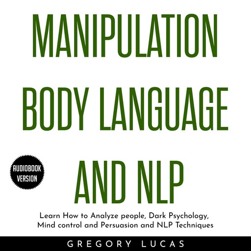Manipulation Body Language and NLP : Learn How to Analyze people, Dark Psychology, Mind control and Persuasion and NLP Techniques, Gregory Lucas