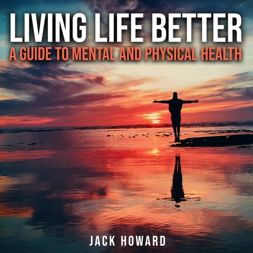Living Life Better: A Guide to Mental and Physical Health, Jack Howard