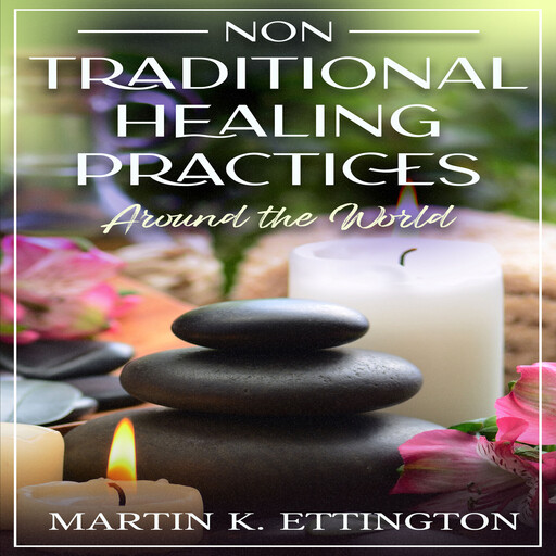 Non Traditional Healing Practices Around the World, Martin K. Ettington