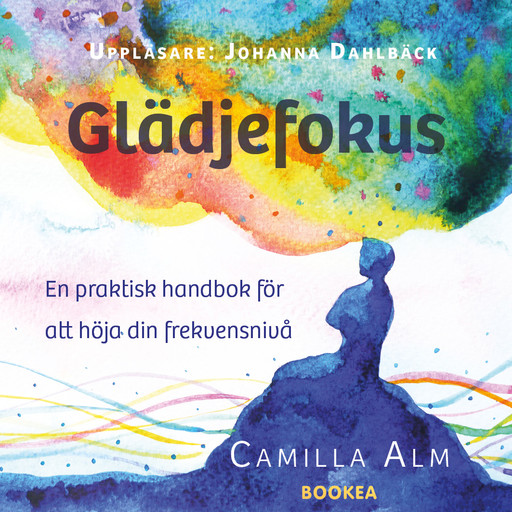 Glädjefokus: En praktisk handbok för att höja din frekvensnivå, Camilla Alm