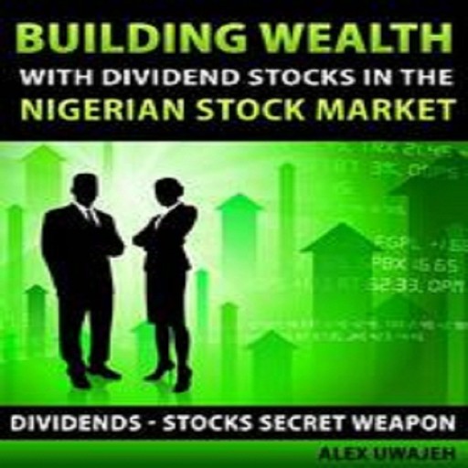 Building Wealth with Dividend Stocks in the Nigerian Stock Market (Dividends – Stocks Secret Weapon), Alex Uwajeh